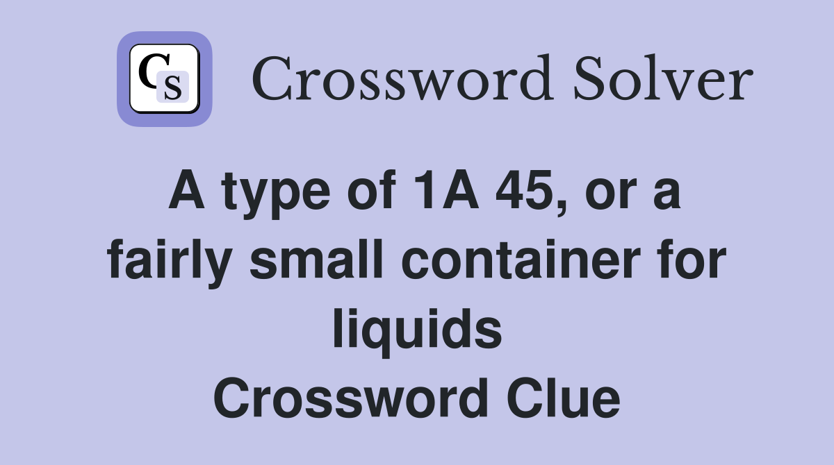 A type of 1A 45 or a fairly small container for liquids Crossword